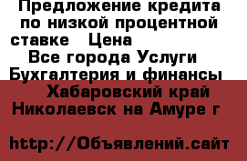 Предложение кредита по низкой процентной ставке › Цена ­ 10 000 000 - Все города Услуги » Бухгалтерия и финансы   . Хабаровский край,Николаевск-на-Амуре г.